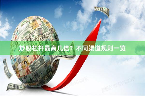 炒股杠杆最高几倍？不同渠道规则一览