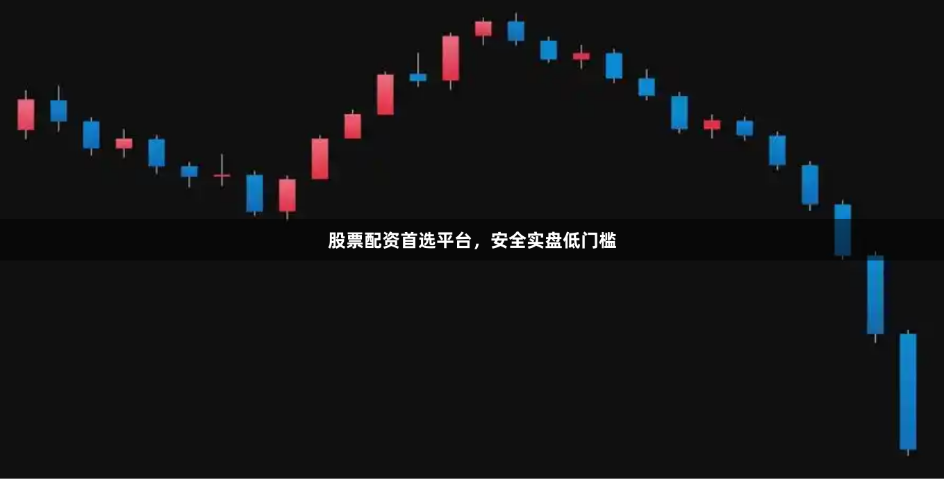 股票配资首选平台，安全实盘低门槛