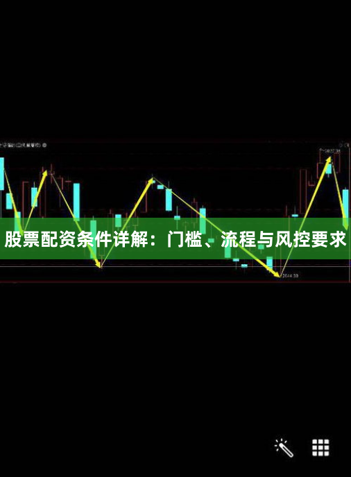 股票配资条件详解：门槛、流程与风控要求