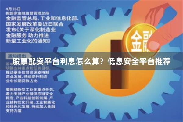 股票配资平台利息怎么算？低息安全平台推荐