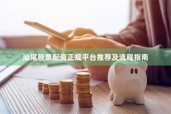 汕尾股票配资正规平台推荐及流程指南
