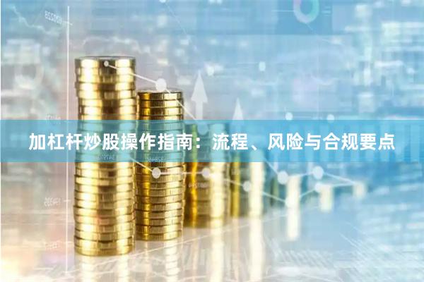加杠杆炒股操作指南：流程、风险与合规要点