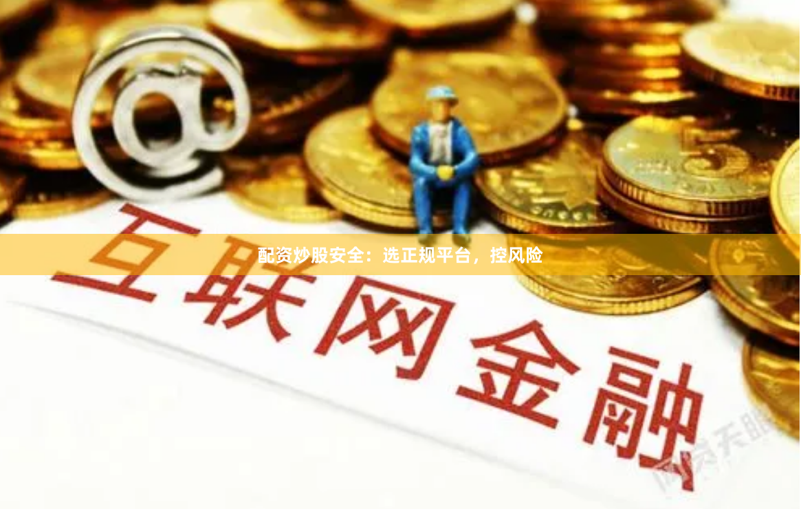 配资炒股安全：选正规平台，控风险