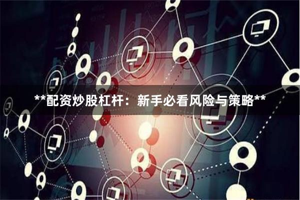 **配资炒股杠杆：新手必看风险与策略**
