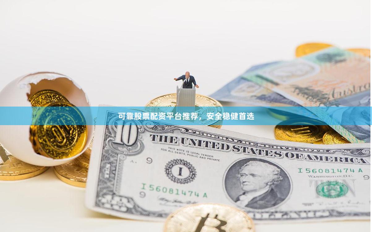 可靠股票配资平台推荐，安全稳健首选