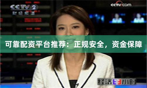 可靠配资平台推荐：正规安全，资金保障