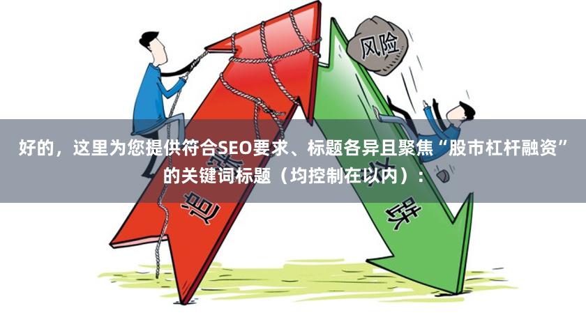 好的，这里为您提供符合SEO要求、标题各异且聚焦“股市杠杆融资”的关键词标题（均控制在以内）：