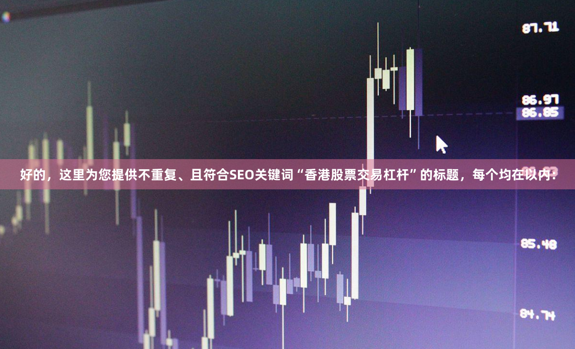 好的，这里为您提供不重复、且符合SEO关键词“香港股票交易杠杆”的标题，每个均在以内：