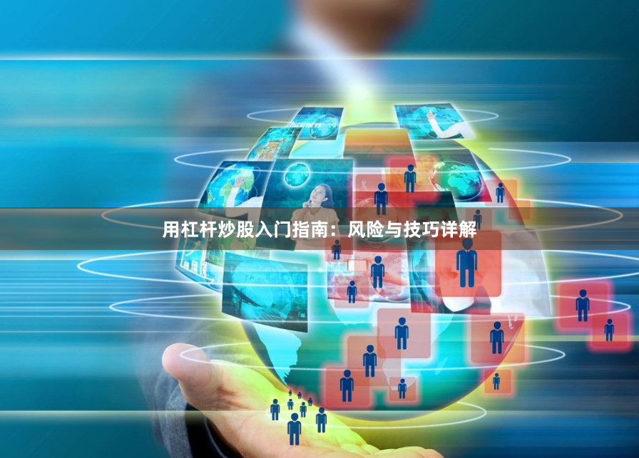 用杠杆炒股入门指南：风险与技巧详解