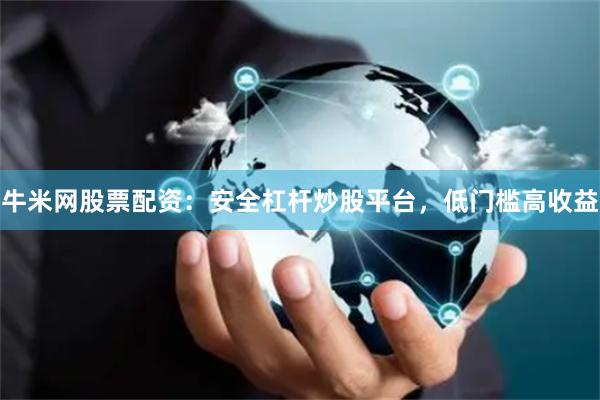 牛米网股票配资：安全杠杆炒股平台，低门槛高收益