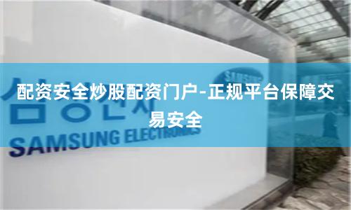 配资安全炒股配资门户-正规平台保障交易安全