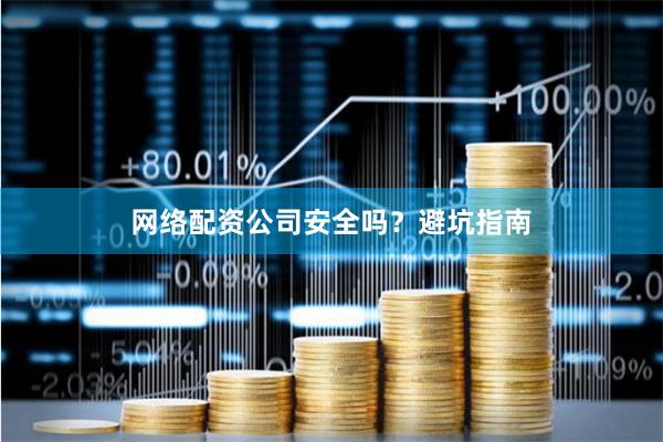 网络配资公司安全吗？避坑指南