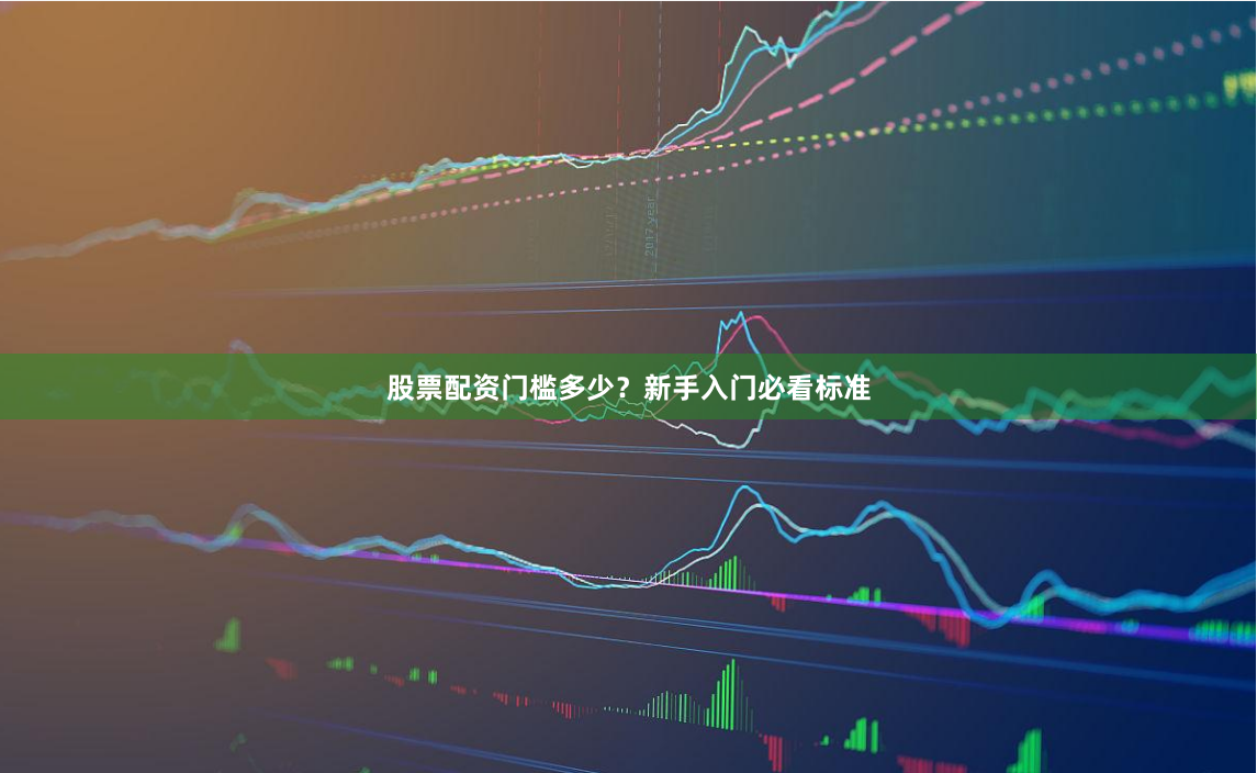股票配资门槛多少?新手入门必看标准