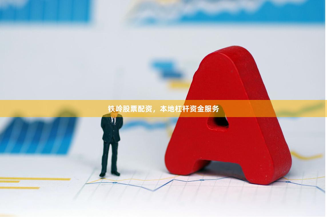 铁岭股票配资，本地杠杆资金服务