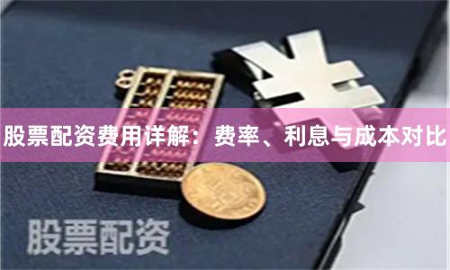 股票配资费用详解:费率、利息与成本对比